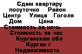 Сдам квартиру посуточно  › Район ­ Центр  › Улица ­ Гоголя  › Дом ­ 76 › Цена ­ 1 500 › Стоимость за ночь ­ 1 300 › Стоимость за час ­ 300 - Курганская обл., Курган г. Недвижимость » Квартиры аренда посуточно   . Курганская обл.,Курган г.